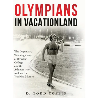 Olympians in Vacationland: The Legendary Training Camp at Bowdoin College and the Athletes who Took on the World in Munich