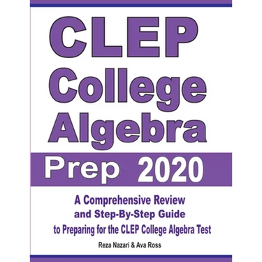 CLEP College Algebra Prep 2020: A Comprehensive Review and Step-By-Step Guide to Preparing for the CLEP College Algebra Test