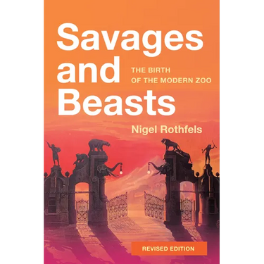 Savages and Beasts: The Birth of the Modern Zoo (Revised)
