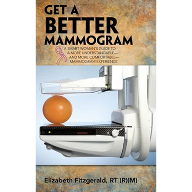 Get a Better Mammogram: A Smart Woman's Guide to a More Understandable-And More Comfortable-Mammogram Experience