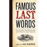 Famous Last Words, Fond Farewells, Deathbed Diatribes, and Exclamations Upon Expiration