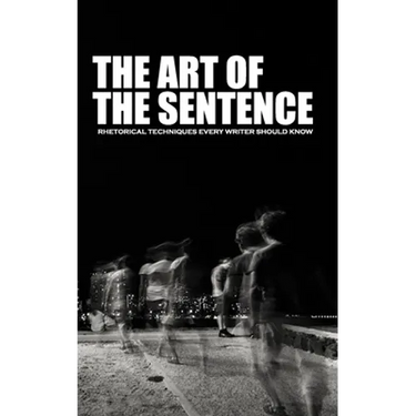 The Art of the Sentence: Rhetorical Techniques Every Writer Should Know