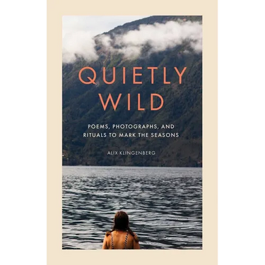 Quietly Wild: Poems, Photographs, and Rituals to Mark the Seasons