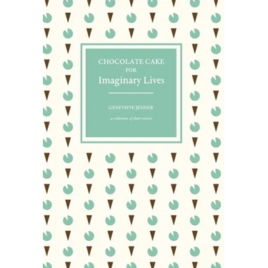 Chocolate Cake for Imaginary Lives: a collection of short stories
