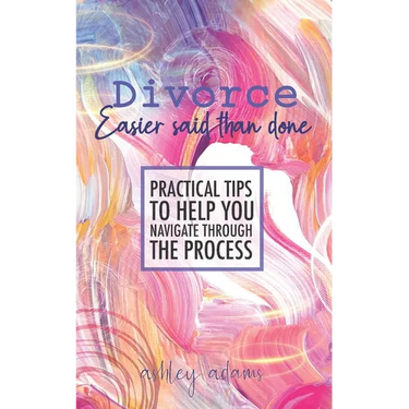 Divorce: Easier Said Than Done: Practical tips to help you navigate through the process