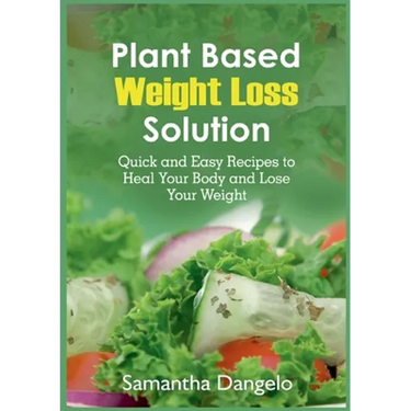 Plant Based Weight Loss Solution: Quick and Easy Recipes to Heal Your Body and Lose Your Weight
