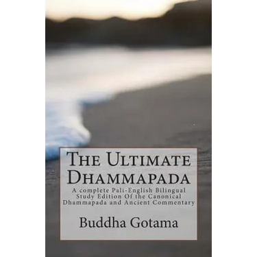The Ultimate Dhammapada: A complete Pali-English Bilingual Study Edition Of the Canonical Dhammapada and Ancient Commentary
