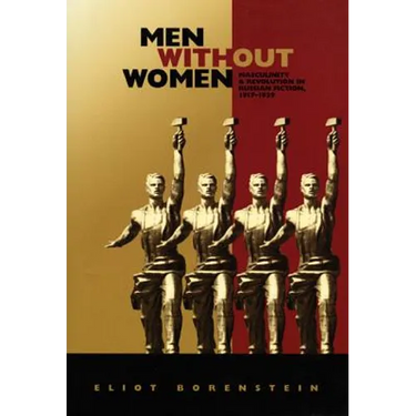 Men without Women: Masculinity and Revolution in Russian Fiction, 1917-1929