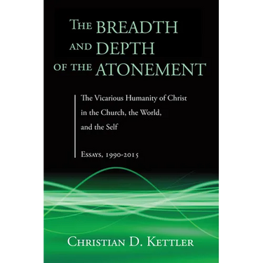 The Breadth and Depth of the Atonement: The Vicarious Humanity of Christ in the Church, the World, and the Self: Essays, 1990-2015
