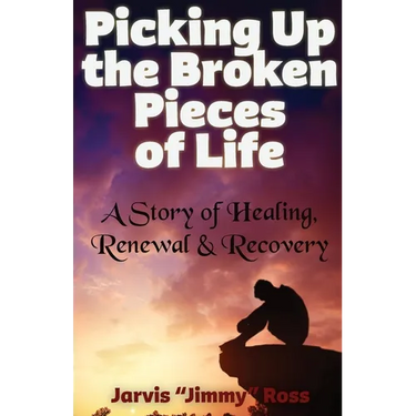 Picking Up the Broken Pieces of Life: A Story of Healing, Renewal & Recovery