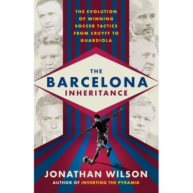 The Barcelona Inheritance: The Evolution of Winning Soccer Tactics from Cruyff to Guardiola