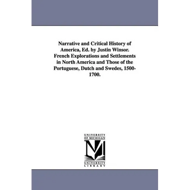 Narrative and Critical History of America, Ed. by Justin Winsor. French Explorations and Settlements in North America and Those of the Portuguese, Dut