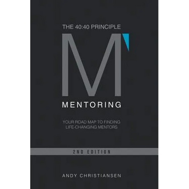 The 40: 40 Principle: Your Road Map to Finding Life-Changing Mentors