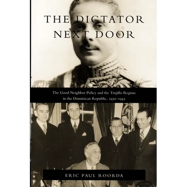 The Dictator Next Door: The Good Neighbor Policy and the Trujillo Regime in the Dominican Republic, 1930-1945