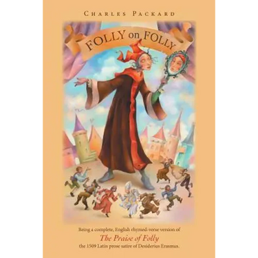 Folly on Folly: The Praise of Folly, a 1509 Latin prose Work, in rhymed English verse
