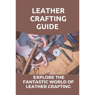 Leather Crafting Guide: Explore The Fantastic World Of Leather Crafting: Leather Craft Projects