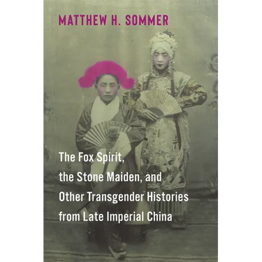 The Fox Spirit, the Stone Maiden, and Other Transgender Histories from Late Imperial China
