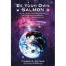 Be Your Own Salmon: An Allegory with 25 Lessons for Swimming Upstream in the Wild River of Life