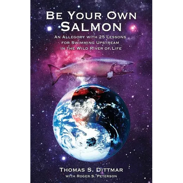 Be Your Own Salmon: An Allegory with 25 Lessons for Swimming Upstream in the Wild River of Life