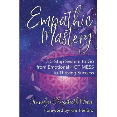Empathic Mastery: A 5-Step System to Go from Emotional Hot Mess to Thriving Success