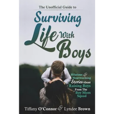 The Unofficial Guide to Surviving Life With Boys: Hilarious & Heartwarming Stories About Raising Boys From The Boymom Squad