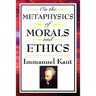 On the Metaphysics of Morals and Ethics: Kant: Groundwork of the Metaphysics of Morals, Introduction to the Metaphysic of Morals, the Metaphysical Ele