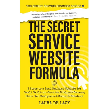 The Secret Service Website Formula: 3 Steps to a Lead Machine Website for Small Skill-or-Service Business Owners, their Web Designers & Content Creato