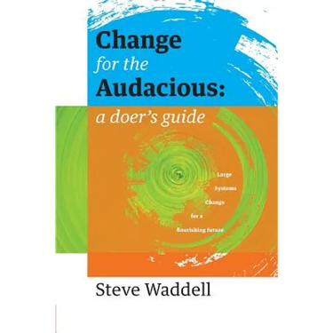 Change for the Audacious: a doer's guide to Large Systems Change for flourishing futures