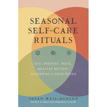 Seasonal Self-Care Rituals: Eat, Breathe, Move, and Sleep Better--According to Your Dosha