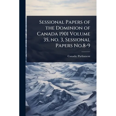 Sessional Papers of the Dominion of Canada 1901 Volume 35, no. 3, Sessional Papers No.8-9