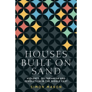 Houses Built on Sand: Violence, Sectarianism and Revolution in the Middle East