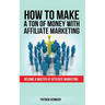 How to Make a Ton of Money with Affiliate Marketing: Become A Master At Affiliate Marketing