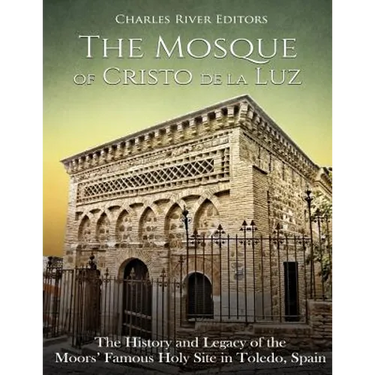 The Mosque of Cristo de la Luz: The History and Legacy of the Moors' Famous Holy Site in Toledo, Spain
