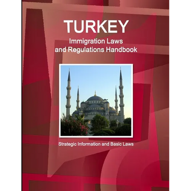 Turkey Immigration Laws and Regulations Handbook: Strategic Information and Basic Laws