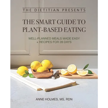 The Dietitian Presents - The Smart Guide to Plant-Based Eating: Well-Planned Meals Made Easy + Recipes for 28 Days