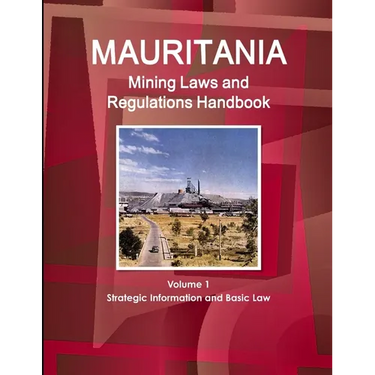 Mauritania Mining Laws and Regulations Handbook Volume 1 Strategic Information and Basic Law