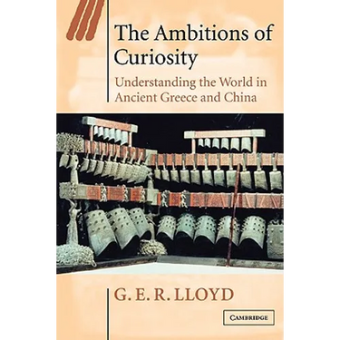 The Ambitions of Curiosity: Understanding the World in Ancient Greece and China