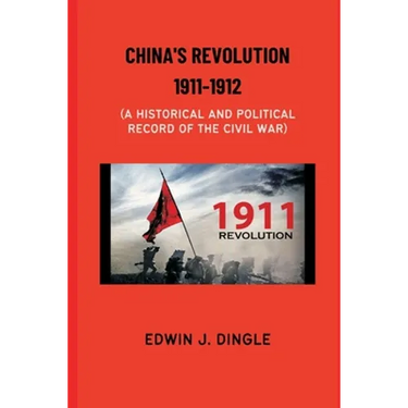 China's Revolution 1911-1912: A Historical and Political Record of the Civil War