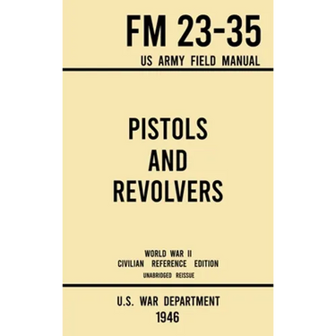 Pistols and Revolvers - FM 23-35 US Army Field Manual (1946 World War II Civilian Reference Edition): Unabridged Technical Manual On Vintage and Colle