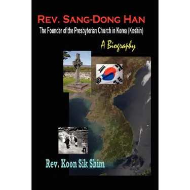 Rev. Sang-Dong Han, The Founder of the Presbyterian Church in Korea (Koshin): A Biography