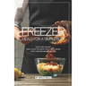 Freezer Meals for a Simpler Life: Save Time, Money and Cook the Most Delicious Dishes with Freezer Meals Recipes