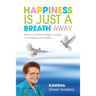 Happiness Is Just a Breath Away: How to Achieve High Energy Confidence & Vitality