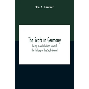 The Scots In Germany: Being A Contribution Towards The History Of The Scot Abroad