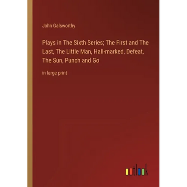 Plays in The Sixth Series; The First and The Last, The Little Man, Hall-marked, Defeat, The Sun, Punch and Go: in large print