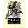 Wake-Robin. By: John Burroughs: Birds, United States, Natural history