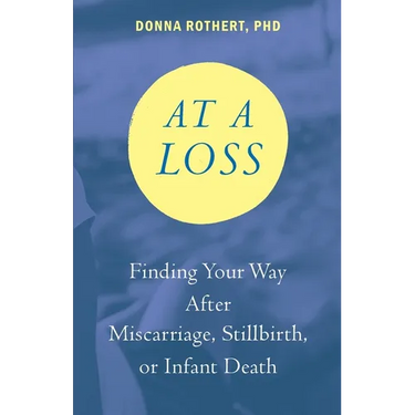 At a Loss: Finding Your Way After Miscarriage, Stillbirth, or Infant Death