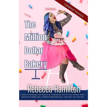 The Million Dollar Bakery: A Story of Pursuing Your Passion & Creating the Life of Your Dreams: How I Turned My Hobby into a Million-Dollar Busin
