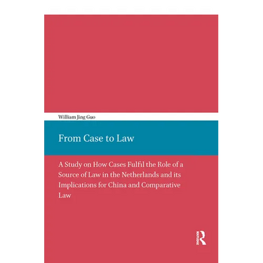 From Case to Law: A Study on How Cases Fulfil the Role of a Source of Law in the Netherlands and its Implications for China and Comparative Law