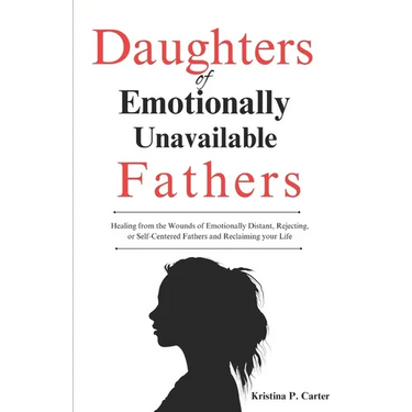 Daughters of Emotionally Unavailable Fathers: Healing from the Wounds of Emotionally Distant, Rejecting, or Self-Centered Fathers and Reclaiming your