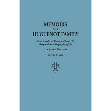 Memoirs of a Huguenot Family: Translated and Compiled from the Original Autobiography of the REV. James Fontaine, and Other Family Manuscripts; Comp